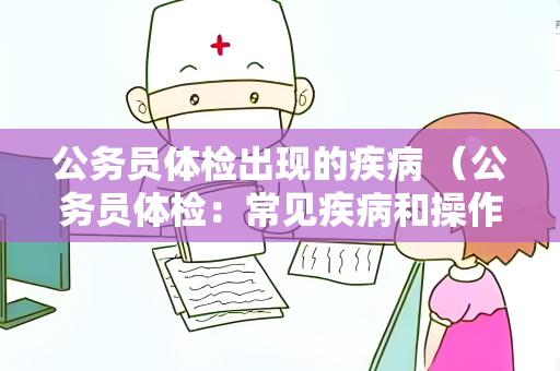 公务员体检出现的疾病 （公务员体检：常见疾病和操作手册）