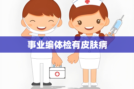 事业编体检有皮肤病