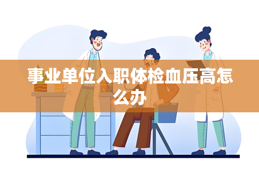 事业单位入职体检血压高怎么办