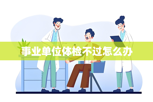 事业单位体检不过怎么办