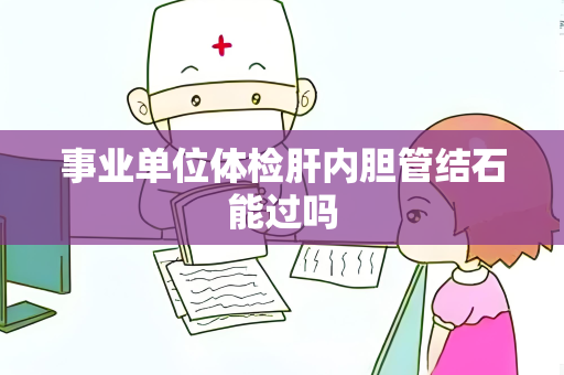 事业单位体检肝内胆管结石能过吗