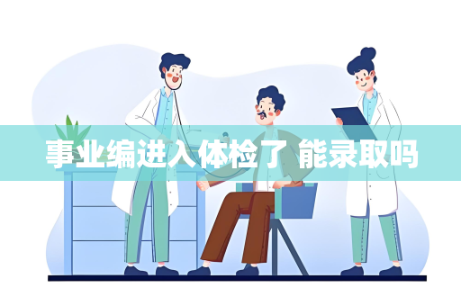 事业编进入体检了 能录取吗