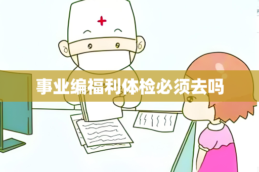 事业编福利体检必须去吗