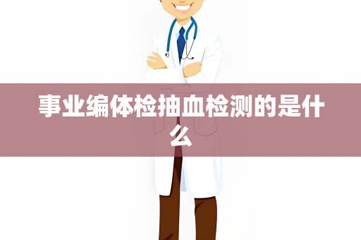 事业编体检抽血检测的是什么