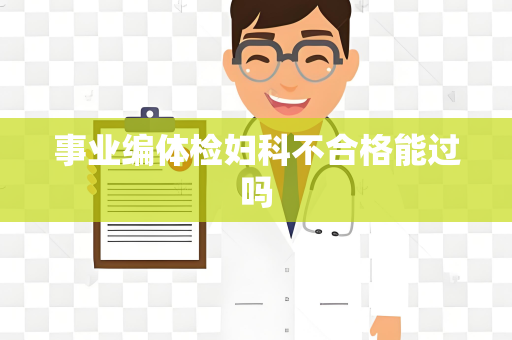 事业编体检妇科不合格能过吗