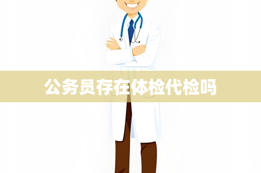 公务员存在体检代检吗