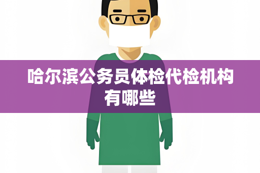 哈尔滨公务员体检代检机构有哪些