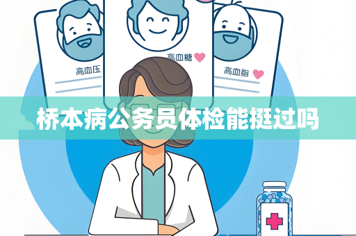 桥本病公务员体检能挺过吗