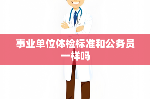 事业单位体检标准和公务员一样吗