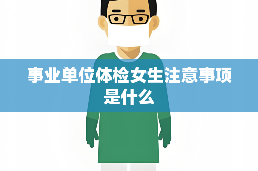 事业单位体检女生注意事项是什么