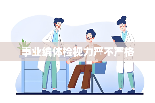 事业编体检视力严不严格