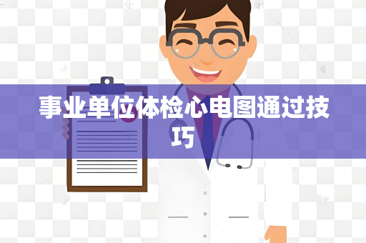 事业单位体检心电图通过技巧