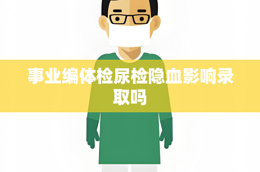 事业编体检尿检隐血影响录取吗