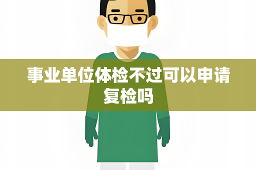 事业单位体检不过可以申请复检吗