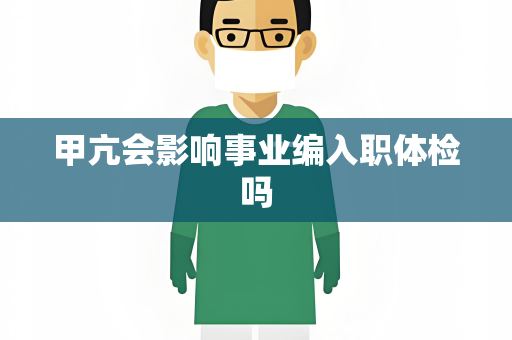 甲亢会影响事业编入职体检吗