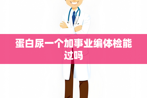 蛋白尿一个加事业编体检能过吗