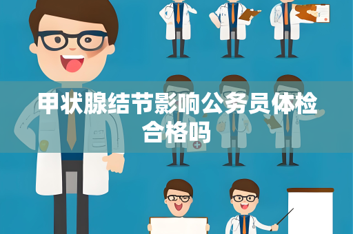 甲状腺结节影响公务员体检合格吗