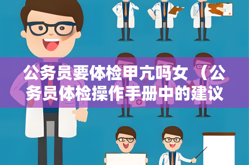 公务员要体检甲亢吗女 （公务员体检操作手册中的建议和答案）