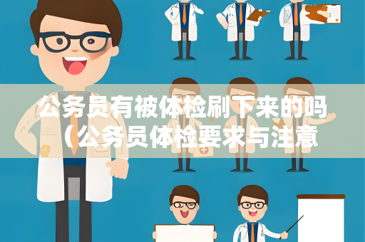 公务员有被体检刷下来的吗 （公务员体检要求与注意事项）