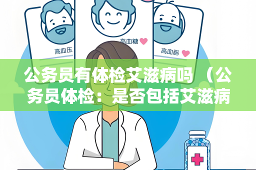 公务员有体检艾滋病吗 （公务员体检：是否包括艾滋病检查？）