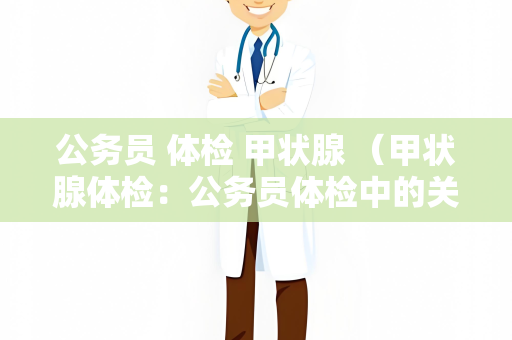 公务员 体检 甲状腺 （甲状腺体检：公务员体检中的关键环）