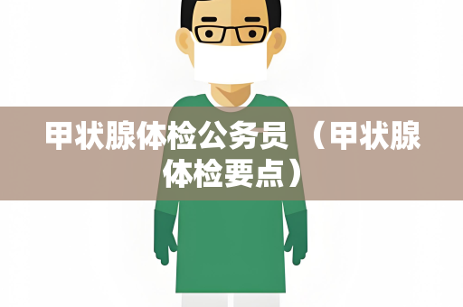 甲状腺体检公务员 （甲状腺体检要点）