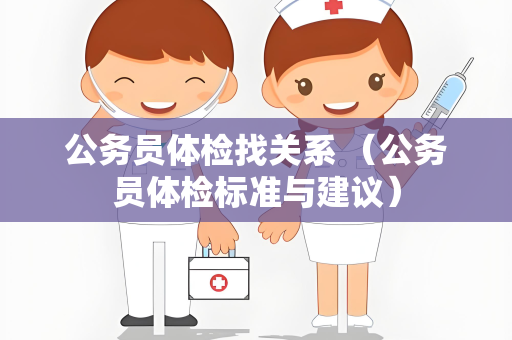公务员体检找关系 （公务员体检标准与建议）