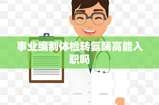 事业编制体检转氨酶高能入职吗