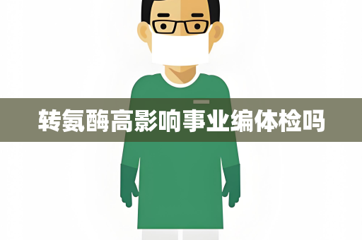 转氨酶高影响事业编体检吗