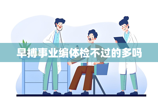早搏事业编体检不过的多吗