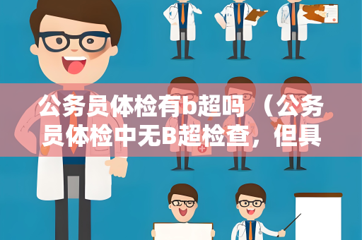 公务员体检有b超吗 （公务员体检中无B超检查，但具体要求请参考）