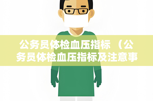 公务员体检血压指标 （公务员体检血压指标及注意事项）