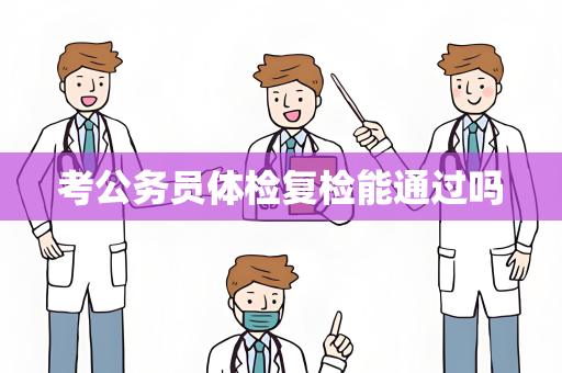 考公务员体检复检能通过吗