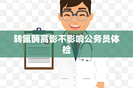 转氨酶高影不影响公务员体检