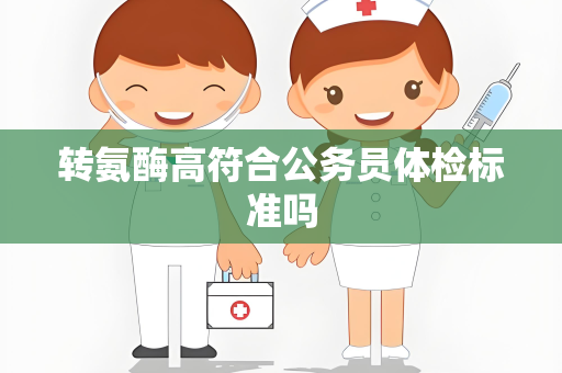 转氨酶高符合公务员体检标准吗