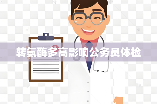 转氨酶多高影响公务员体检