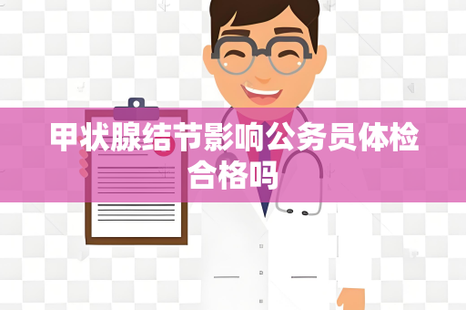 甲状腺结节影响公务员体检合格吗