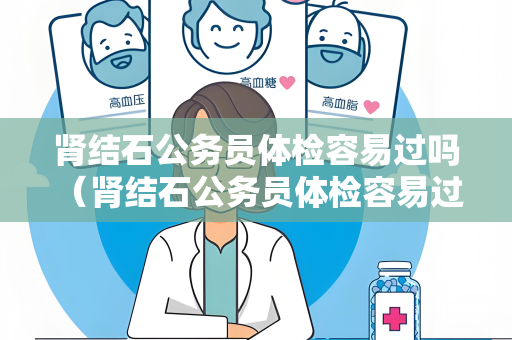 肾结石公务员体检容易过吗 （肾结石公务员体检容易过吗）