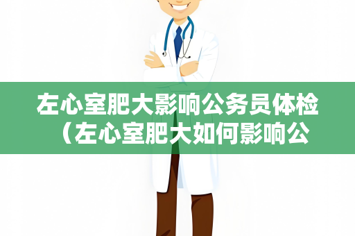 左心室肥大影响公务员体检 （左心室肥大如何影响公务员体检）