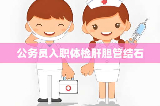公务员入职体检肝胆管结石