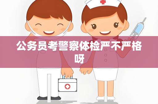 公务员考警察体检严不严格呀