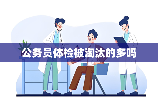 公务员体检被淘汰的多吗
