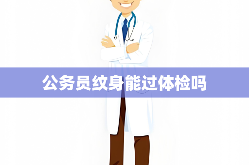 公务员纹身能过体检吗