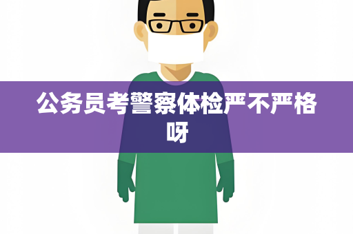 公务员考警察体检严不严格呀
