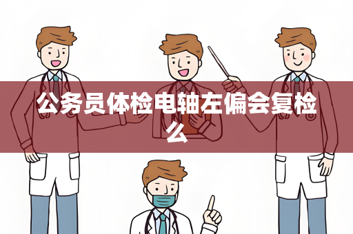 公务员体检电轴左偏会复检么