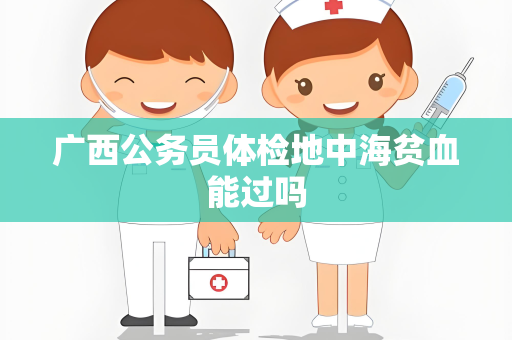 广西公务员体检地中海贫血能过吗