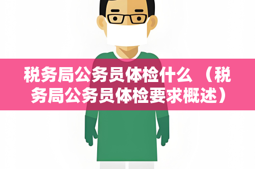 税务局公务员体检什么 （税务局公务员体检要求概述）