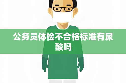 公务员体检不合格标准有尿酸吗