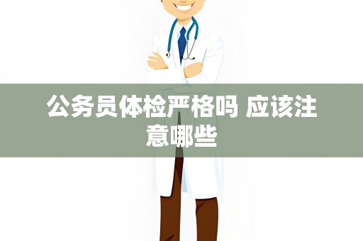 公务员体检严格吗 应该注意哪些