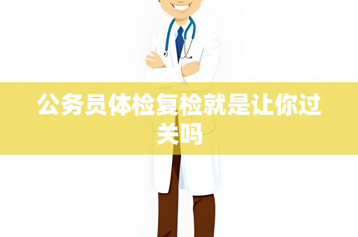 公务员体检复检就是让你过关吗